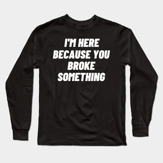 I'm Here Because You Broke Something Long Sleeve T-Shirt by oneduystore